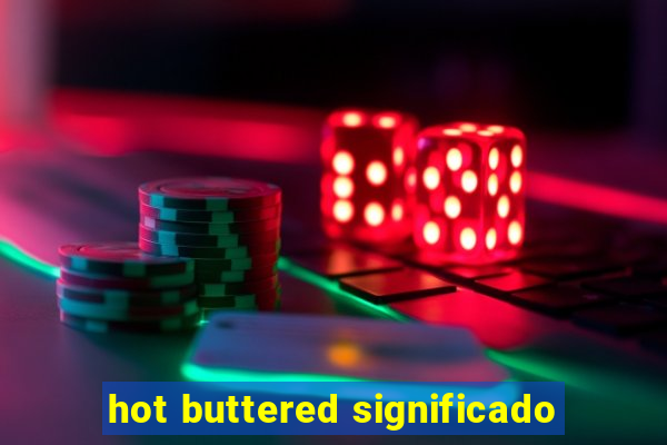 hot buttered significado